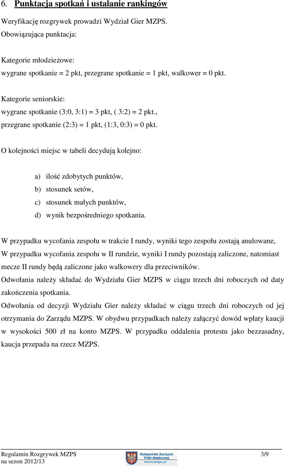 , przegrane spotkanie (2:3) = 1 pkt, (1:3, 0:3) = 0 pkt.