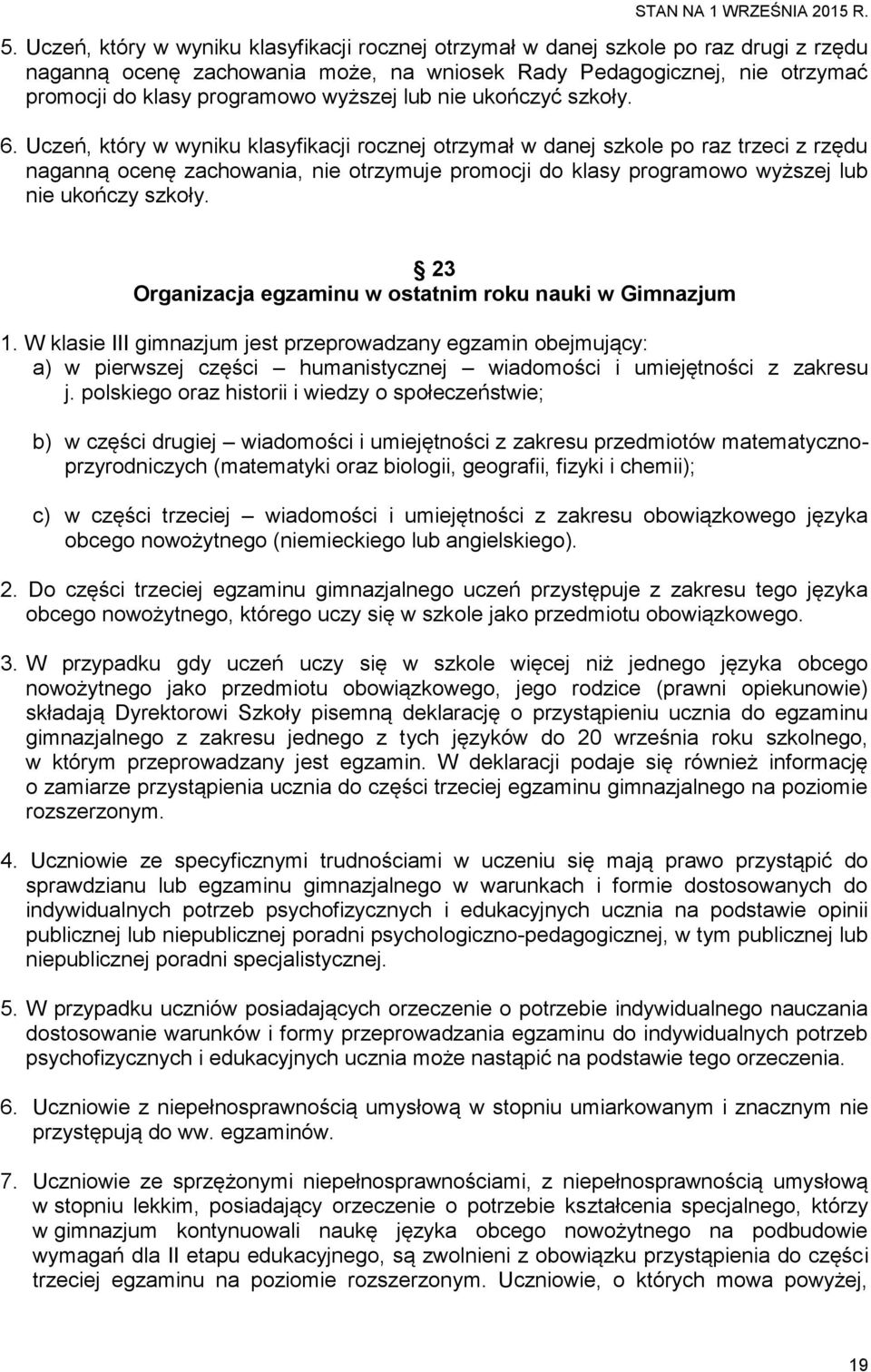 Uczeń, który w wyniku klasyfikacji rocznej otrzymał w danej szkole po raz trzeci z rzędu naganną ocenę zachowania, nie otrzymuje promocji do klasy programowo wyższej lub nie ukończy szkoły.