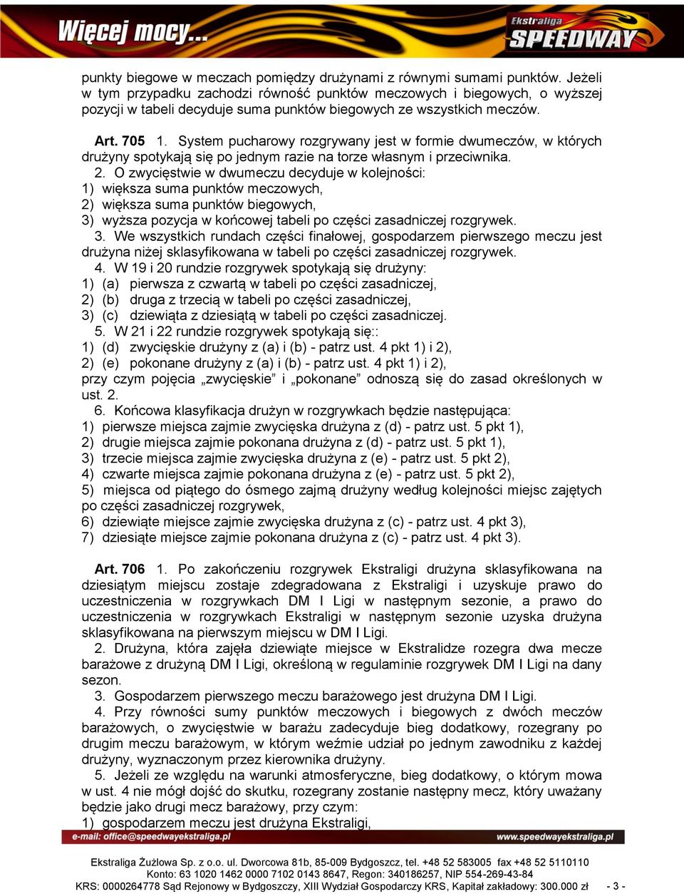 System pucharowy rozgrywany jest w formie dwumeczów, w których drużyny spotykają się po jednym razie na torze własnym i przeciwnika. 2.