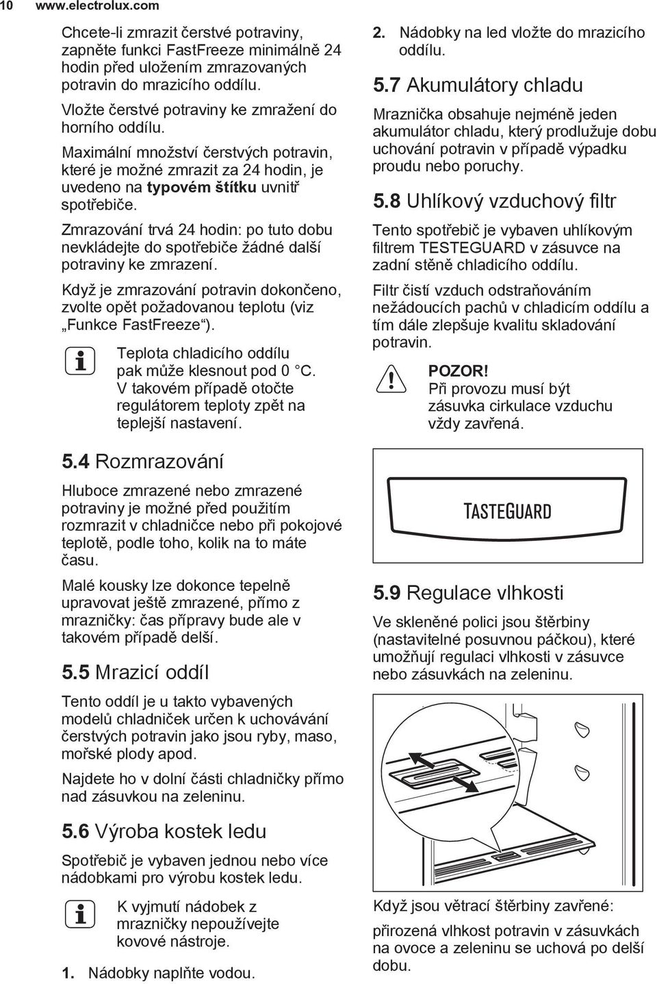 Zmrazování trvá 24 hodin: po tuto dobu nevkládejte do spotřebiče žádné další potraviny ke zmrazení. Když je zmrazování potravin dokončeno, zvolte opět požadovanou teplotu (viz Funkce FastFreeze ).