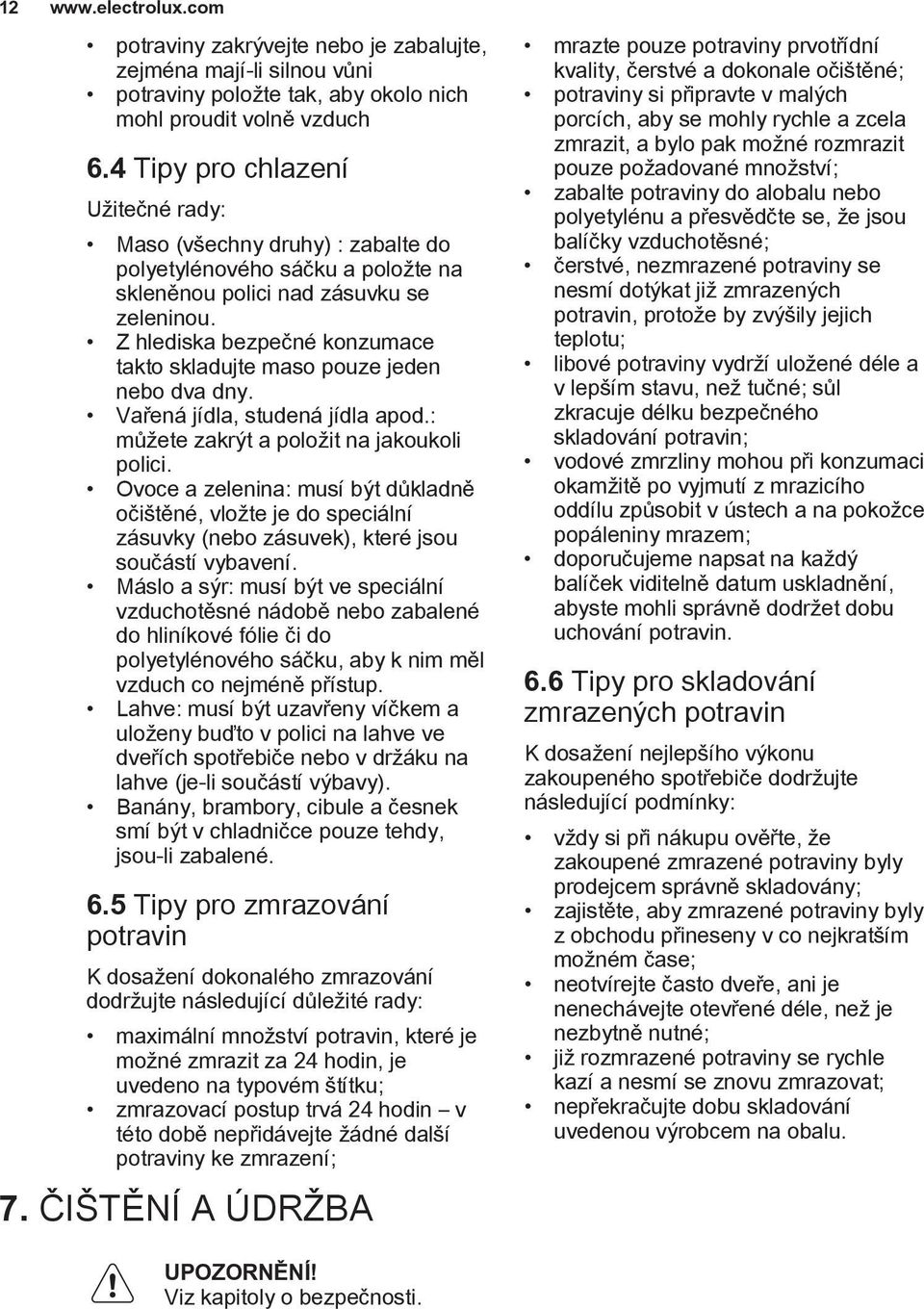 Z hlediska bezpečné konzumace takto skladujte maso pouze jeden nebo dva dny. Vařená jídla, studená jídla apod.: můžete zakrýt a položit na jakoukoli polici.