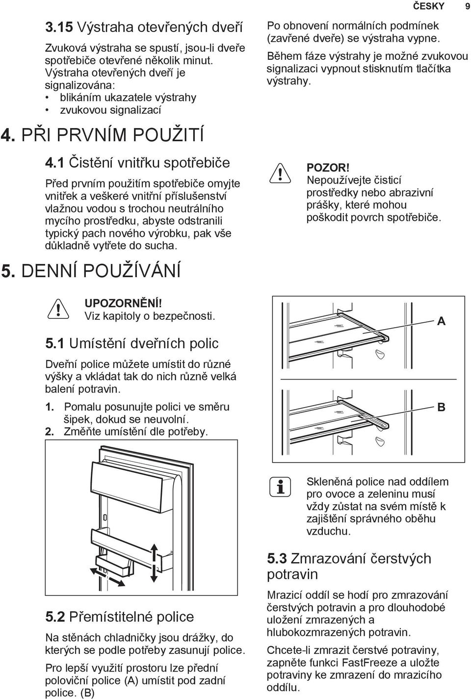 1 Čistění vnitřku spotřebiče Před prvním použitím spotřebiče omyjte vnitřek a veškeré vnitřní příslušenství vlažnou vodou s trochou neutrálního mycího prostředku, abyste odstranili typický pach