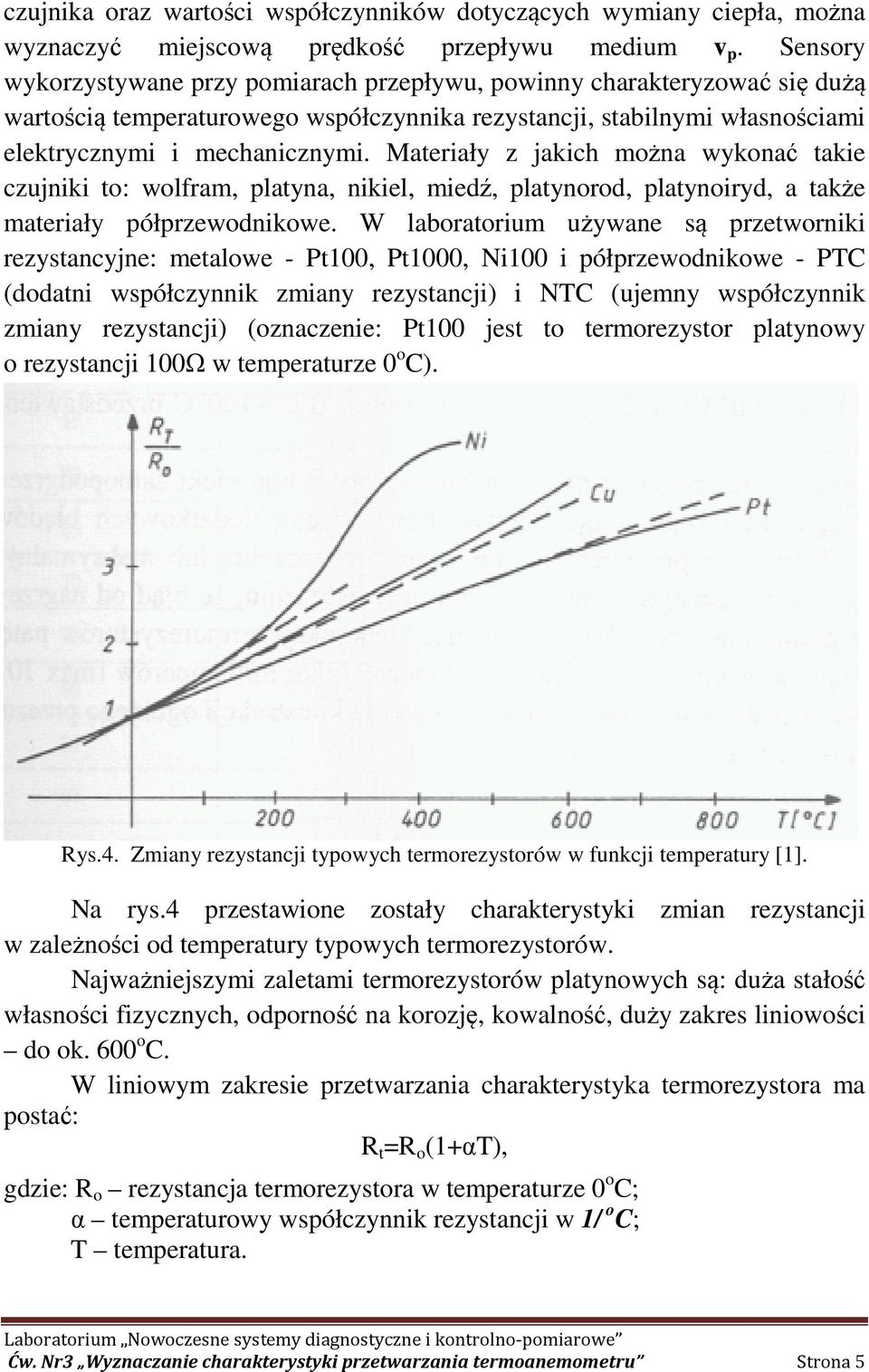 Materiały z jakich można wykonać takie czujniki to: wolfram, platyna, nikiel, miedź, platynorod, platynoiryd, a także materiały półprzewodnikowe.