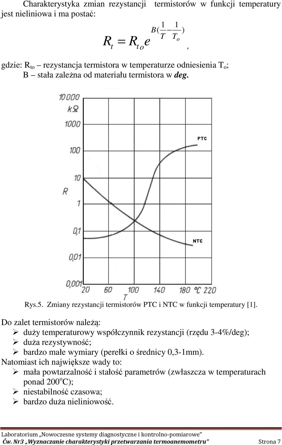 Do zalet termistorów należą: duży temperaturowy współczynnik rezystancji (rzędu 3-4%/deg); duża rezystywność; bardzo małe wymiary (perełki o średnicy 0,3-1mm).