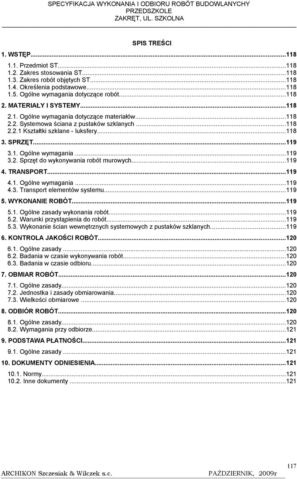 ..119 4. TRANSPORT...119 4.1. Ogólne wymagania...119 4.3. Transport elementów systemu...119 5. WYKONANIE ROBÓT...119 5.1. Ogólne zasady wykonania robót...119 5.2. Warunki przystąpienia do robót...119 5.3. Wykonanie ścian wewnętrznych systemowych z pustaków szklanych.