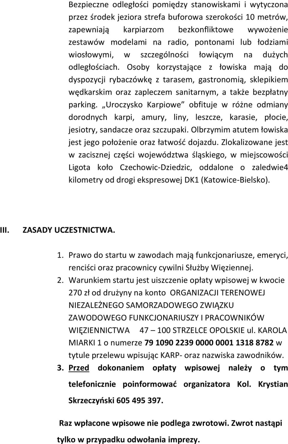 Osoby korzystające z łowiska mają do dyspozycji rybaczówkę z tarasem, gastronomią, sklepikiem wędkarskim oraz zapleczem sanitarnym, a także bezpłatny parking.