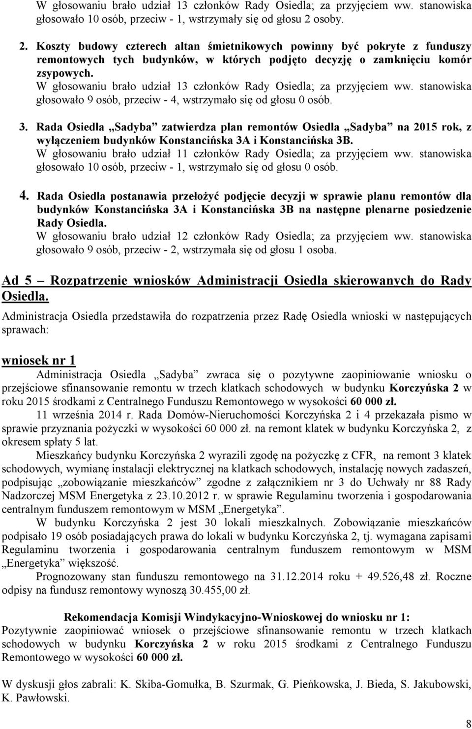 W głosowaniu brało udział 13 członków Rady Osiedla; za przyjęciem ww. stanowiska głosowało 9 osób, przeciw - 4, wstrzymało się od głosu 0 osób. 3.