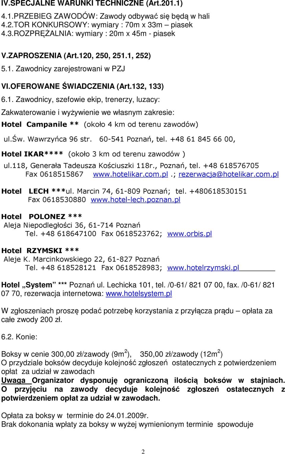 św. Wawrzyńca 96 str. 60-541 Poznań, tel. +48 61 845 66 00, Hotel IKAR**** (około 3 km od terenu zawodów ) ul.118, Generała Tadeusza Kościuszki 118r., Poznań, tel. +48 618576705 Fax 0618515867 www.