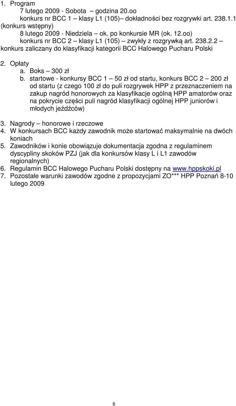 startowe - konkursy BCC 1 50 zł od startu, konkurs BCC 2 200 zł od startu (z czego 100 zł do puli rozgrywek HPP z przeznaczeniem na zakup nagród honorowych za klasyfikacje ogólną HPP amatorów oraz na