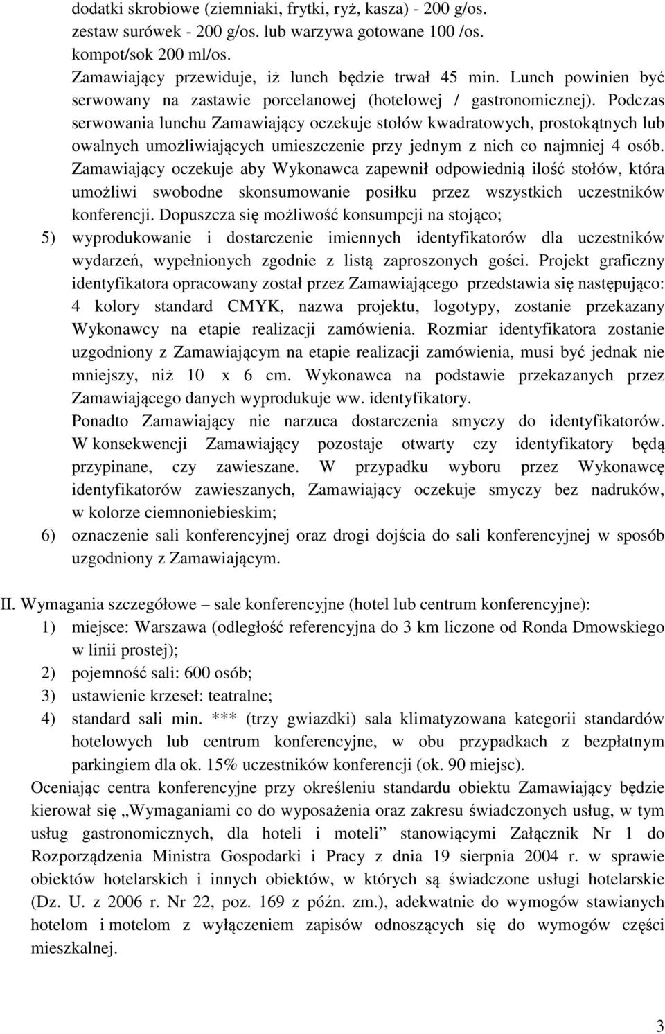 Podczas serwowania lunchu Zamawiający oczekuje stołów kwadratowych, prostokątnych lub owalnych umożliwiających umieszczenie przy jednym z nich co najmniej 4 osób.