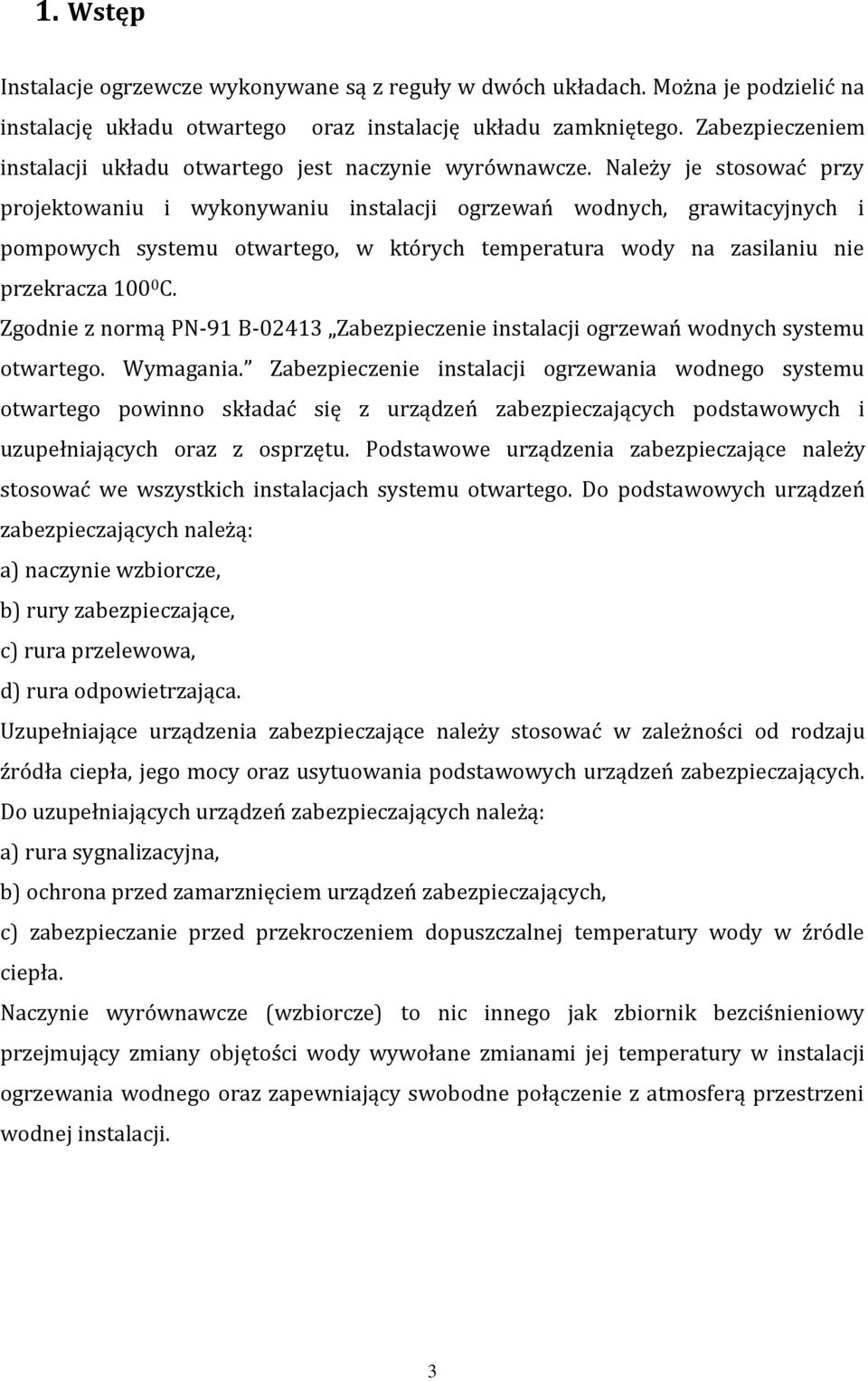 Należy je stosować przy projektowaniu i wykonywaniu instalacji ogrzewań wodnych, grawitacyjnych i pompowych systemu otwartego, w których temperatura wody na zasilaniu nie przekracza 100 0 C.