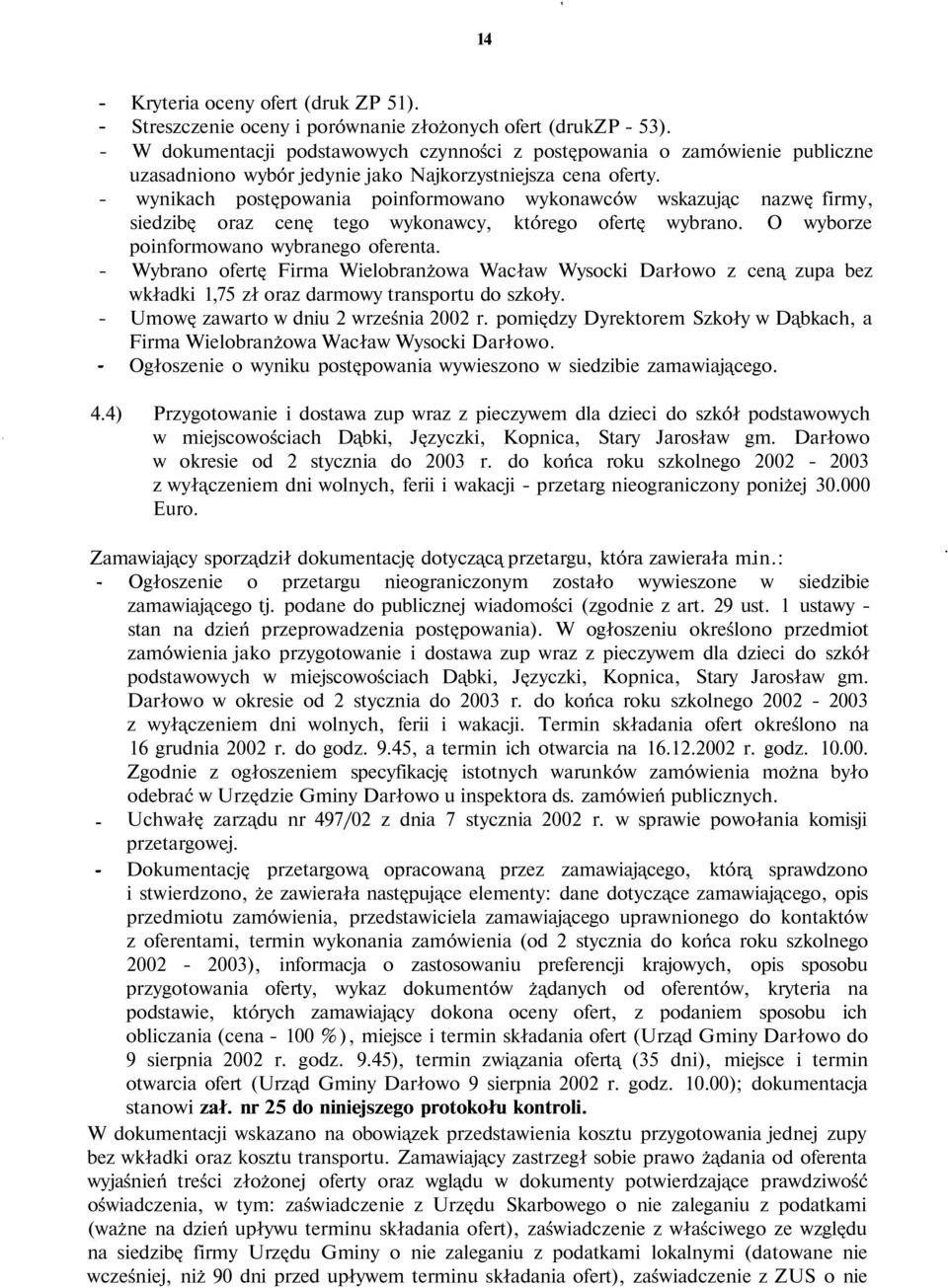 - wynikach postępowania poinformowano wykonawców wskazując nazwę firmy, siedzibę oraz cenę tego wykonawcy, którego ofertę wybrano. O wyborze poinformowano wybranego oferenta.