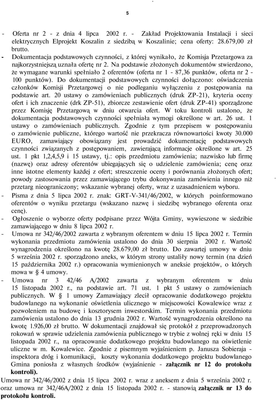 Na podstawie złożonych dokumentów stwierdzono, że wymagane warunki spełniało 2 oferentów (oferta nr 1-87,36 punktów, oferta nr 2-100 punktów).