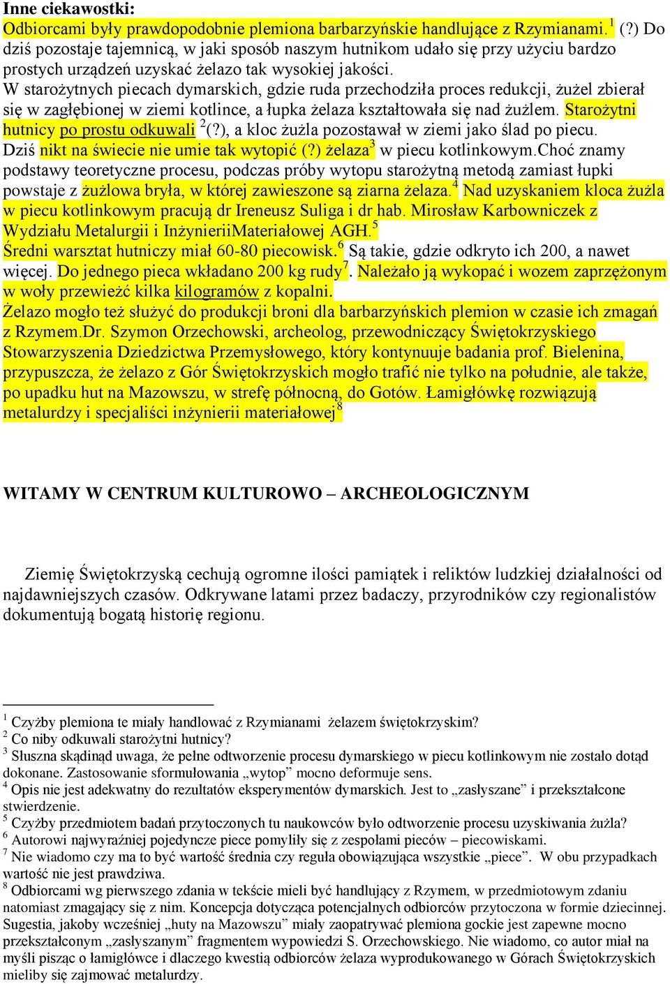 W starożytnych piecach dymarskich, gdzie ruda przechodziła proces redukcji, żużel zbierał się w zagłębionej w ziemi kotlince, a łupka żelaza kształtowała się nad żużlem.