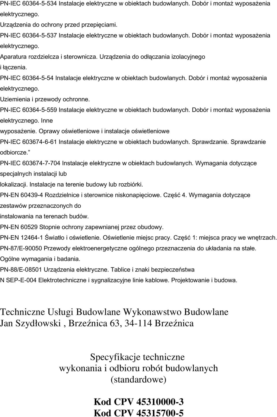 PN-IEC 60364-5-54 Instalacje elektryczne w obiektach budowlanych. Dobór i montaż wyposażenia Uziemienia i przewody ochronne. PN-IEC 60364-5-559 Instalacje elektryczne w obiektach budowlanych.