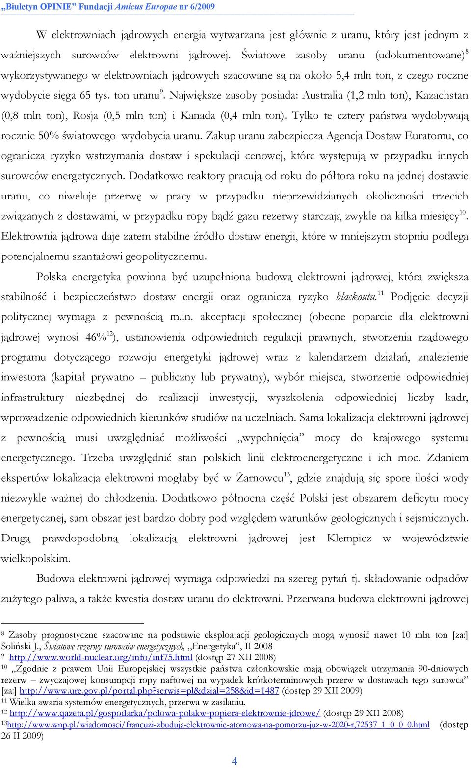 Największe zasoby posiada: Australia (1,2 mln ton), Kazachstan (0,8 mln ton), Rosja (0,5 mln ton) i Kanada (0,4 mln ton). Tylko te cztery państwa wydobywają rocznie 50% światowego wydobycia uranu.