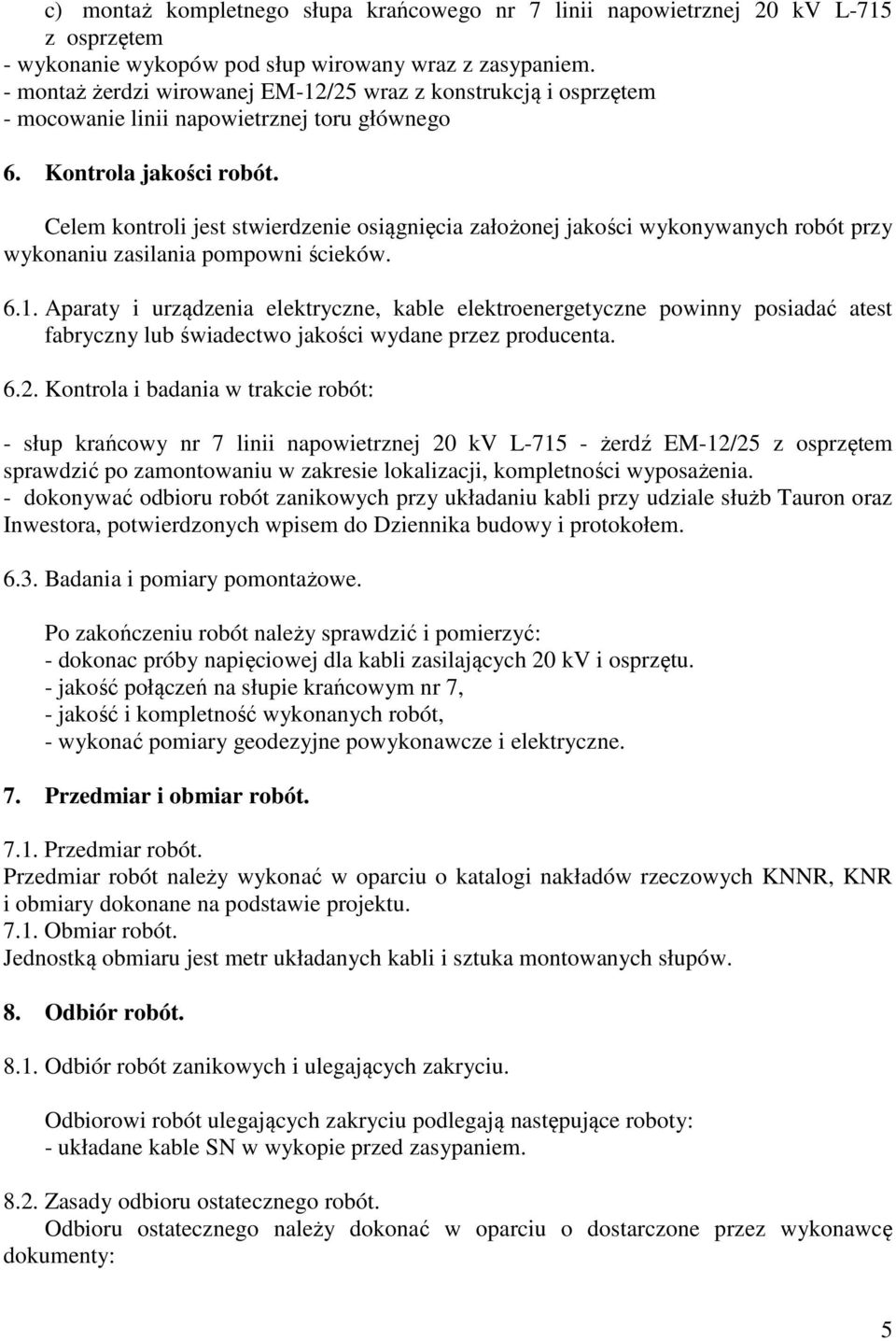 Celem kontroli jest stwierdzenie osiągnięcia założonej jakości wykonywanych robót przy wykonaniu zasilania pompowni ścieków. 6.1.