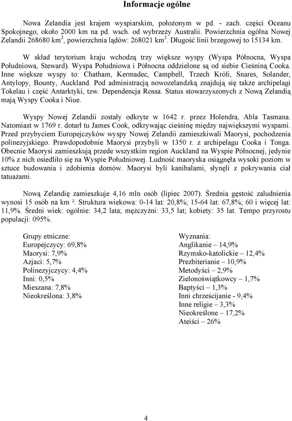 W skład terytorium kraju wchodzą trzy większe wyspy (Wyspa Północna, Wyspa Południowa, Steward). Wyspa Południowa i Północna oddzielone są od siebie Cieśniną Cooka.