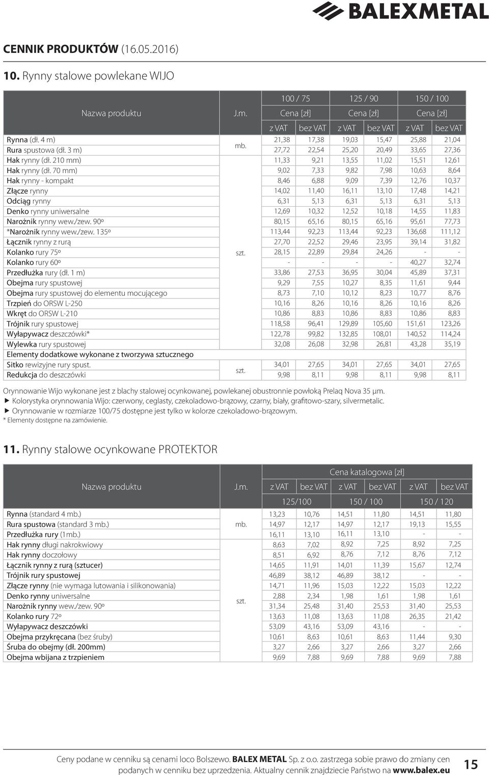 70 mm) 9,02 7,33 9,82 7,98 10,63 8,64 Hak rynny - kompakt 8,46 6,88 9,09 7,39 12,76 10,37 Złącze rynny 14,02 11,40 16,11 13,10 17,48 14,21 Odciąg rynny 6,31 5,13 6,31 5,13 6,31 5,13 Denko rynny