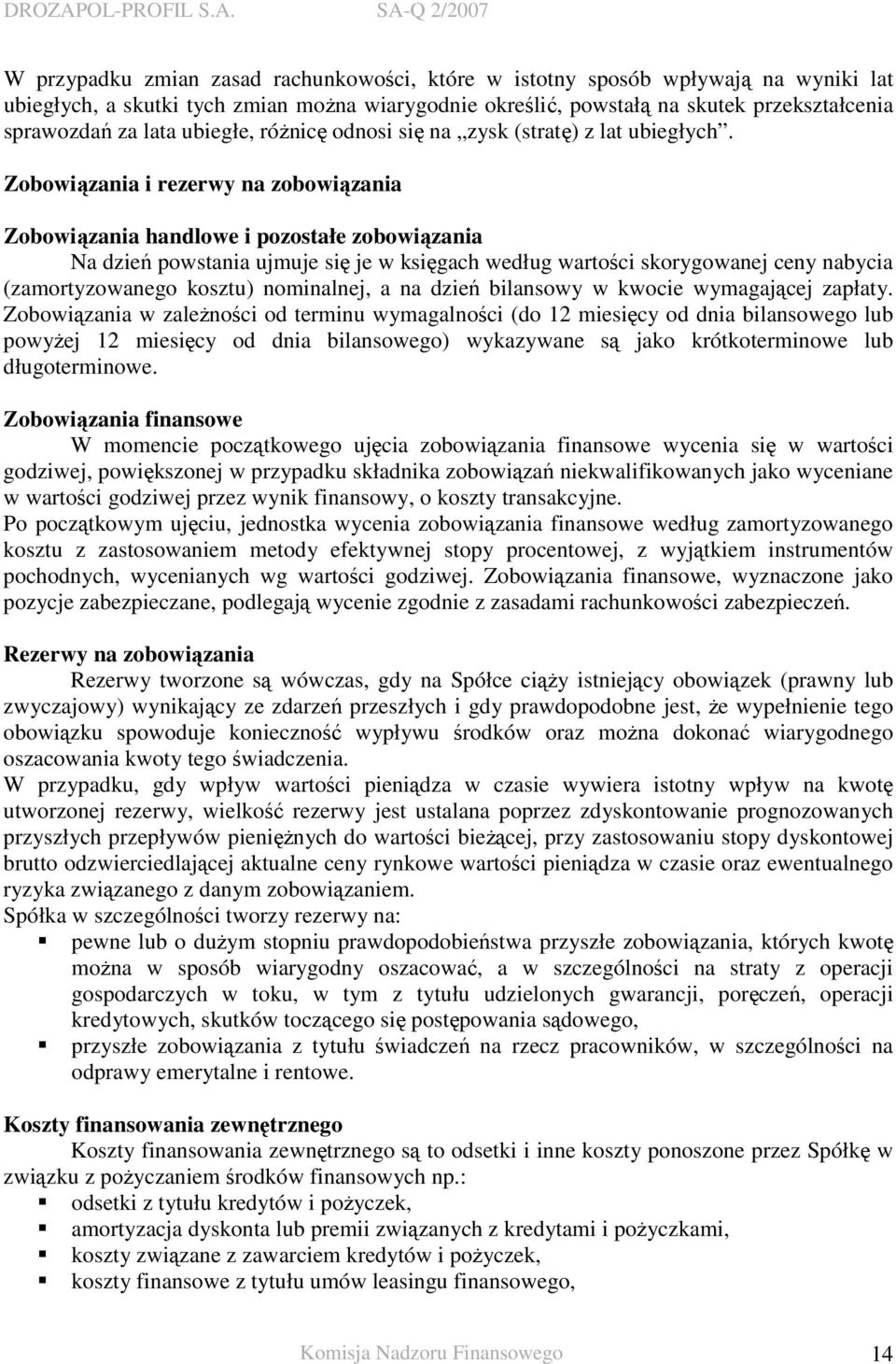 Zobowiązania i rezerwy na zobowiązania Zobowiązania handlowe i pozostałe zobowiązania Na dzień powstania ujmuje się je w księgach według wartości skorygowanej ceny nabycia (zamortyzowanego kosztu)