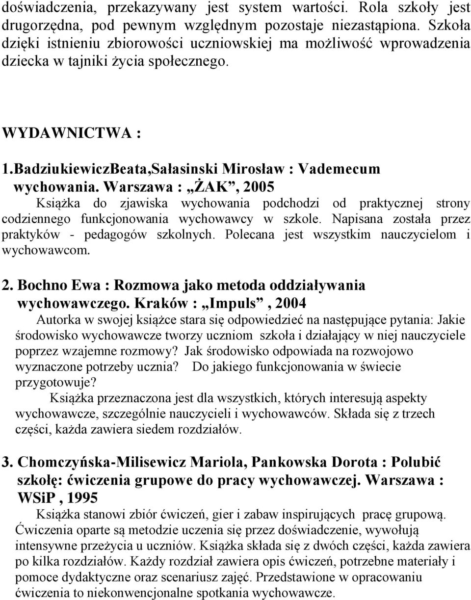 Warszawa : ŻAK, 2005 Książka do zjawiska wychowania podchodzi od praktycznej strony codziennego funkcjonowania wychowawcy w szkole. Napisana została przez praktyków - pedagogów szkolnych.