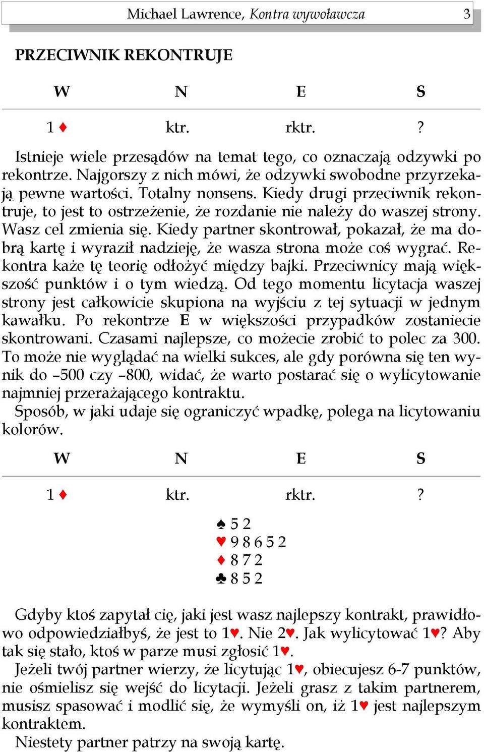 Wasz cel zmienia się. Kiedy partner skontrował, pokazał, że ma dobrą kartę i wyraził nadzieję, że wasza strona może coś wygrać. Rekontra każe tę teorię odłożyć między bajki.