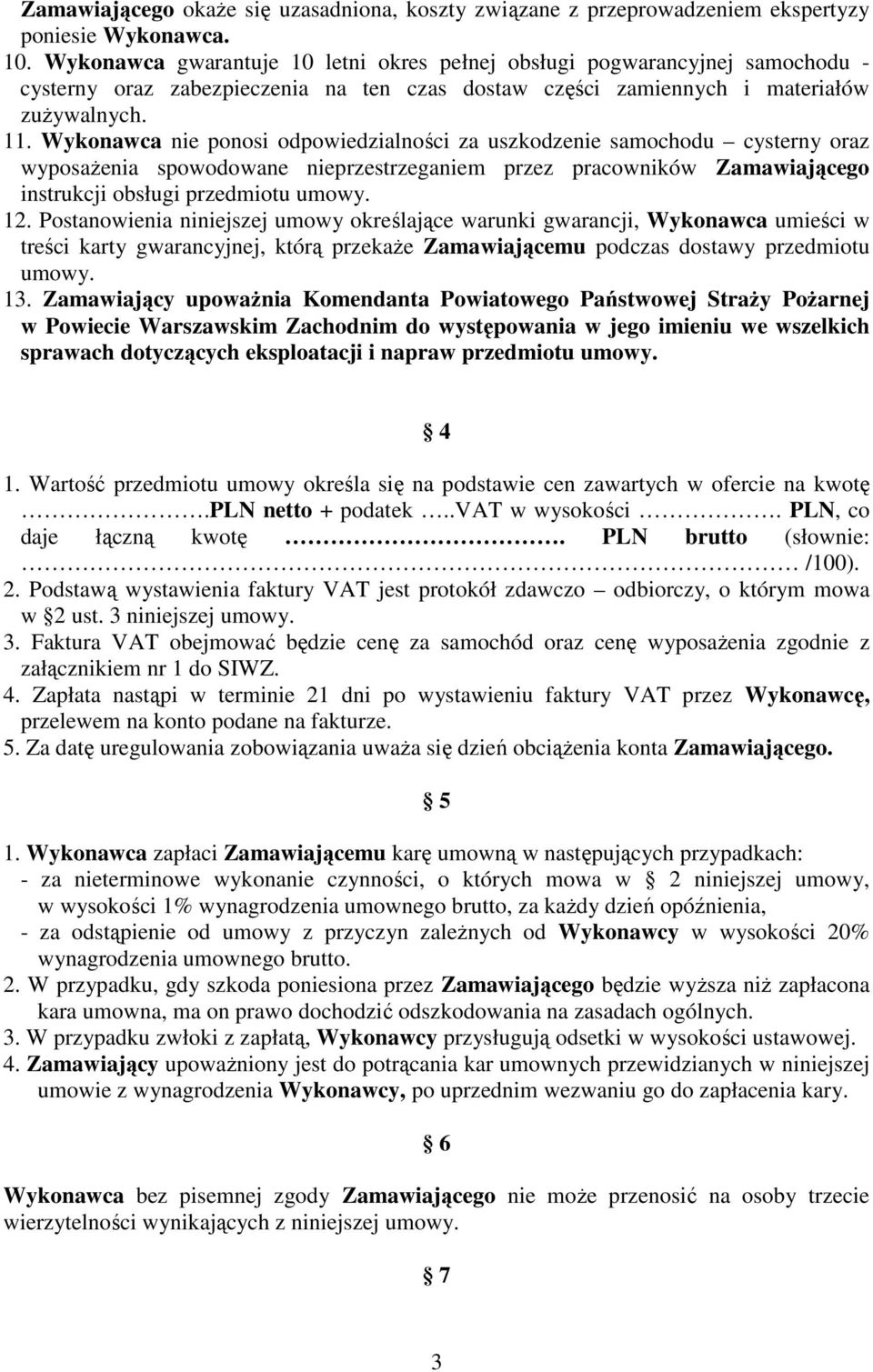 Wykonawca nie ponosi odpowiedzialności za uszkodzenie samochodu cysterny oraz wyposaŝenia spowodowane nieprzestrzeganiem przez pracowników Zamawiającego instrukcji obsługi przedmiotu umowy. 12.