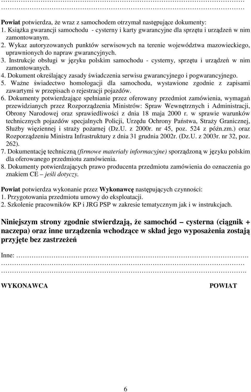 Instrukcje obsługi w języku polskim samochodu - cysterny, sprzętu i urządzeń w nim zamontowanych. 4. Dokument określający zasady świadczenia serwisu gwarancyjnego i pogwarancyjnego. 5.