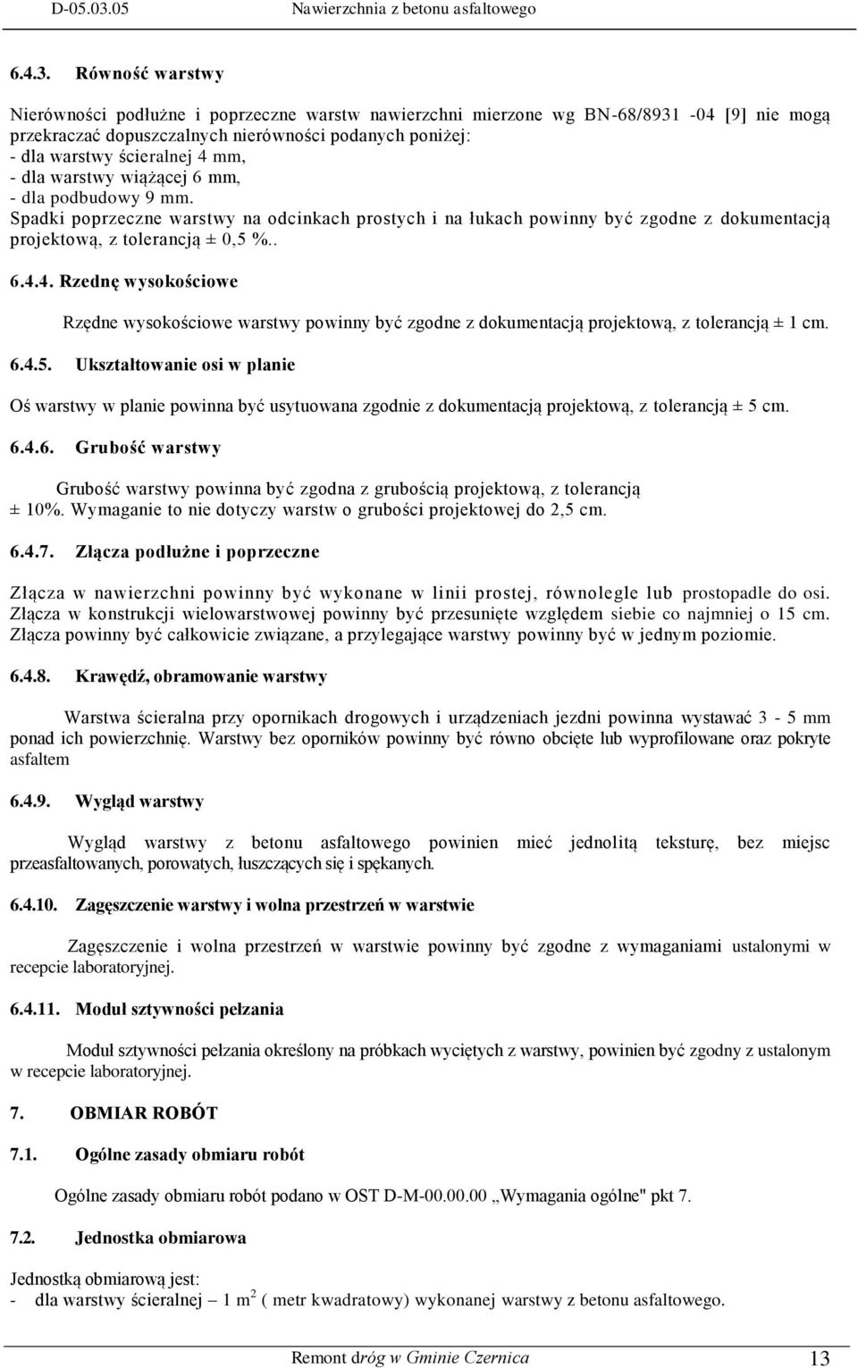 dla warstwy wiążącej 6 mm, - dla podbudowy 9 mm. Spadki poprzeczne warstwy na odcinkach prostych i na łukach powinny być zgodne z dokumentacją projektową, z tolerancją ± 0,5 %.. 6.4.