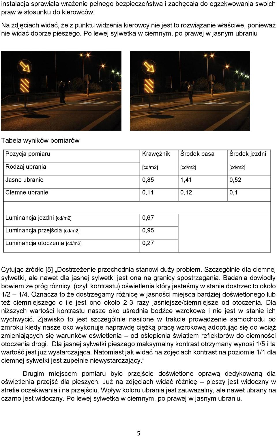 Po lewej sylwetka w ciemnym, po prawej w jasnym ubraniu Tabela wyników pomiarów Pozycja pomiaru Krawężnik Środek pasa Środek jezdni Rodzaj ubrania [cd/m2] [cd/m2] [cd/m2] Jasne ubranie 0,85 1,41 0,52