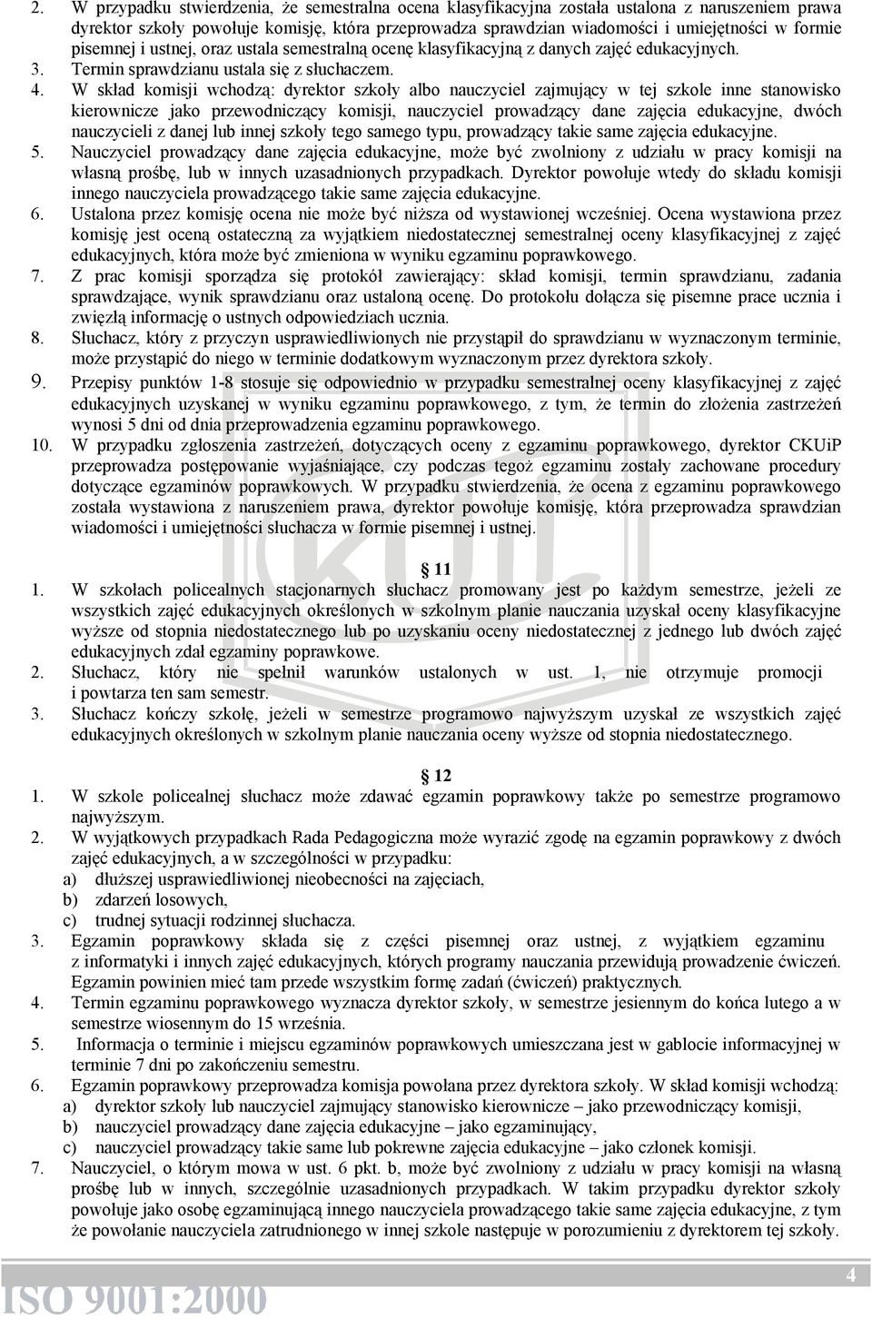 W skład komisji wchodzą: dyrektor szkoły albo nauczyciel zajmujący w tej szkole inne stanowisko kierownicze jako przewodniczący komisji, nauczyciel prowadzący dane zajęcia edukacyjne, dwóch