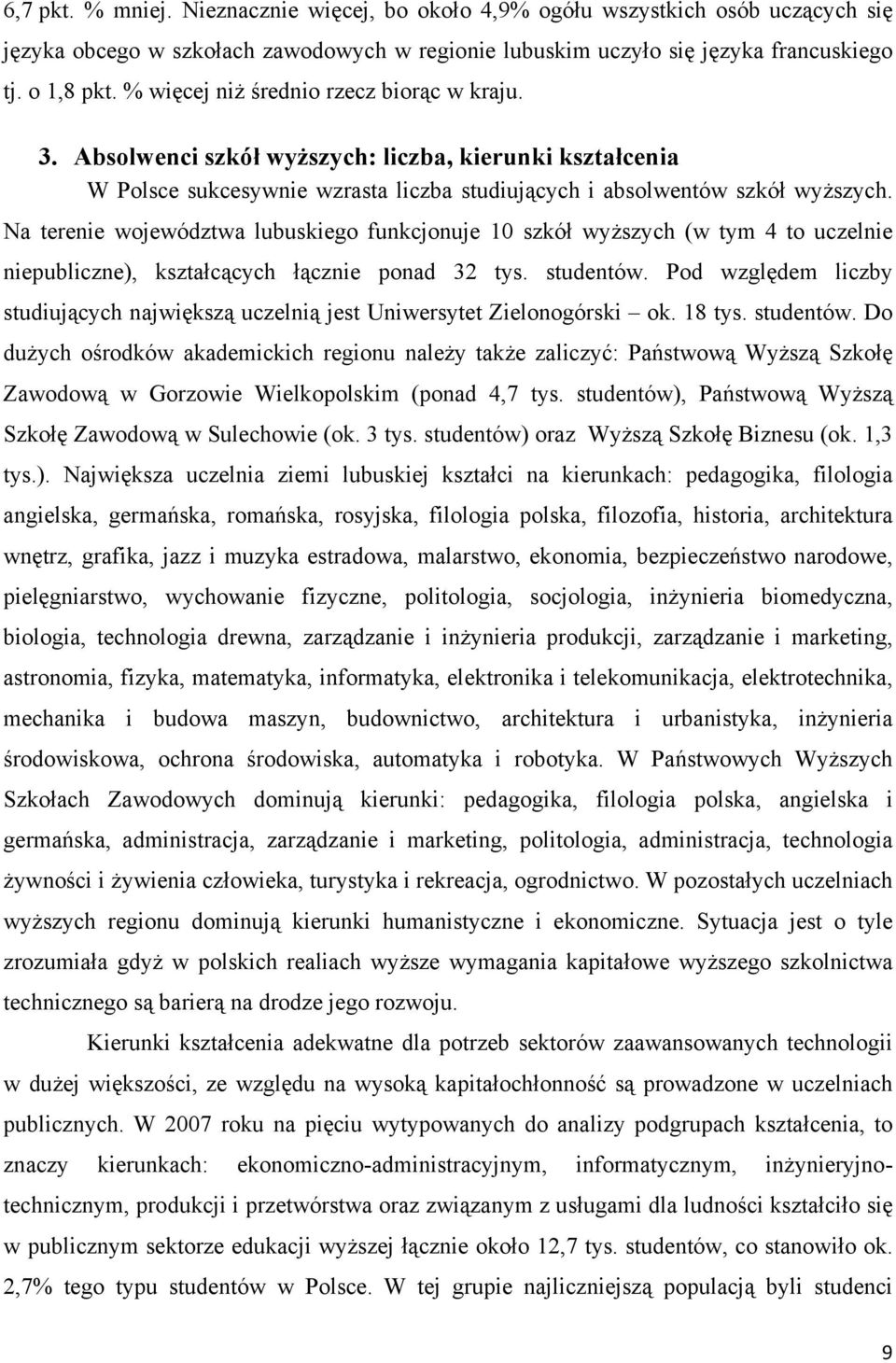 Na terenie województwa lubuskiego funkcjonuje 10 szkół wyższych (w tym 4 to uczelnie niepubliczne), kształcących łącznie ponad 32 tys. studentów.