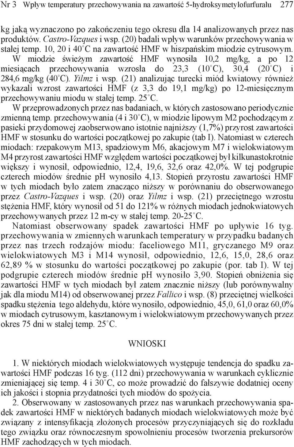 W miodzie świeżym zawartość HMF wynosiła 10,2 mg/kg, a po 12 miesiącach przechowywania wzrosła do 23,3 (10 C), 30,4 (20 C) i 284,6 mg/kg (40 C). Yilmz i wsp.