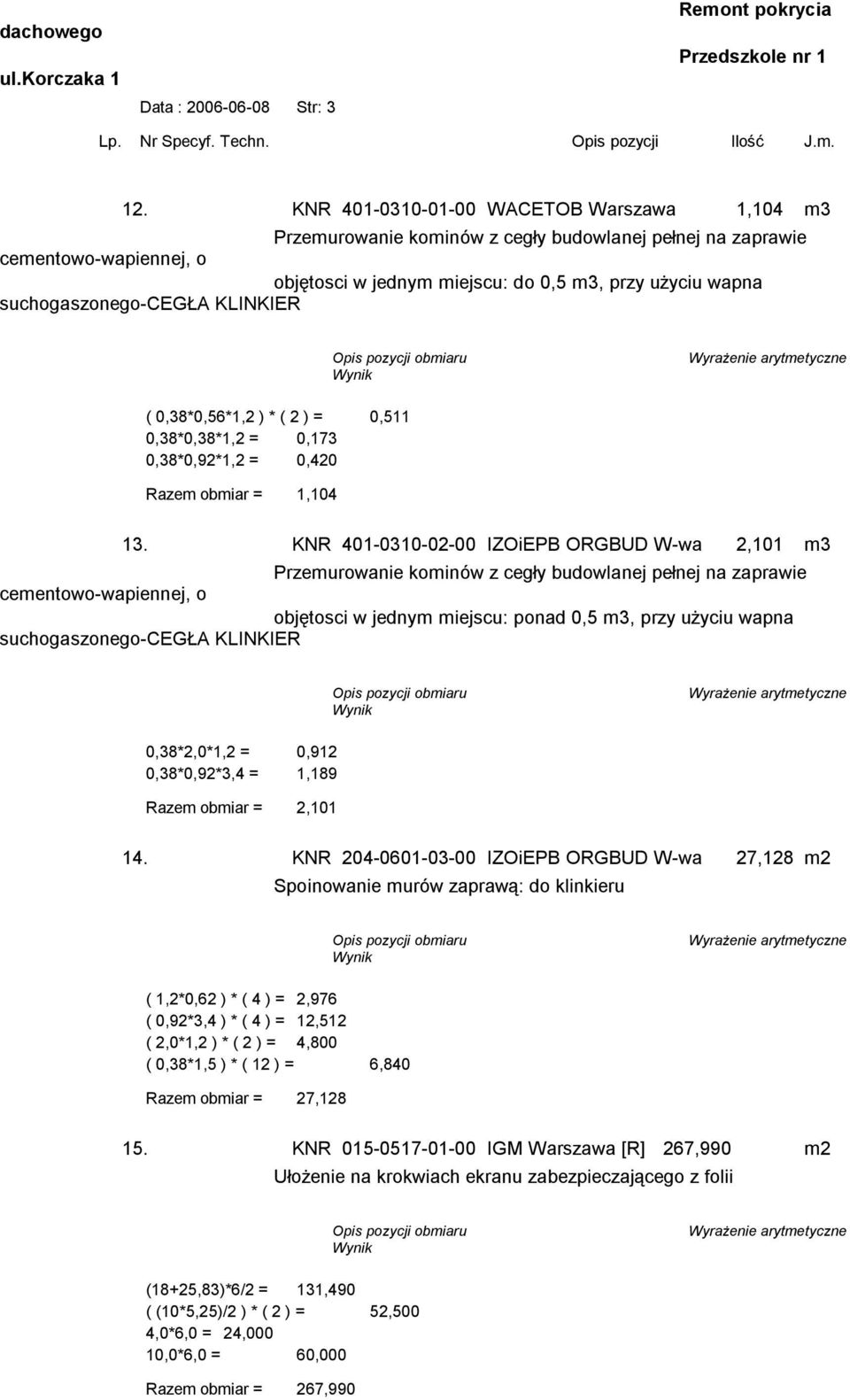 suchogaszonego-cegła KLINKIER ( 0,38*0,56*1,2 ) * ( 2 ) = 0,511 0,38*0,38*1,2 = 0,173 0,38*0,92*1,2 = 0,420 Razem obmiar = 1,104 13.