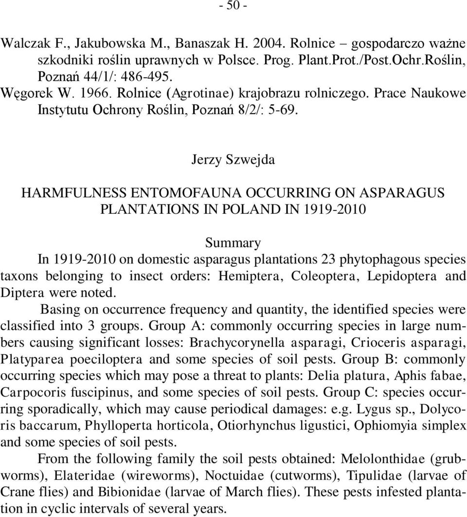 Jerzy Szwejda HARMFULNESS ENTOMOFAUNA OURRING ON ASPARAGUS PLANTATIONS IN POLAND IN 1919-2010 Summary In 1919-2010 on domestic asparagus plantations 23 phytophagous species taxons belonging to insect