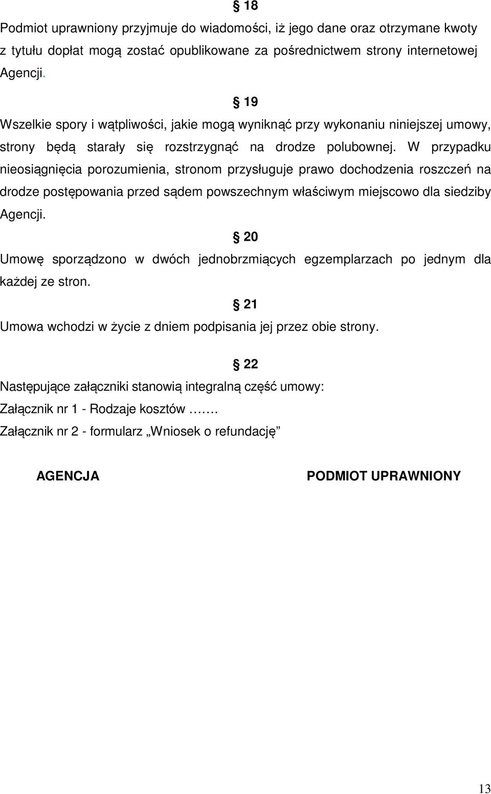 W przypadku nieosiągnięcia porozumienia, stronom przysługuje prawo dochodzenia roszczeń na drodze postępowania przed sądem powszechnym właściwym miejscowo dla siedziby Agencji.