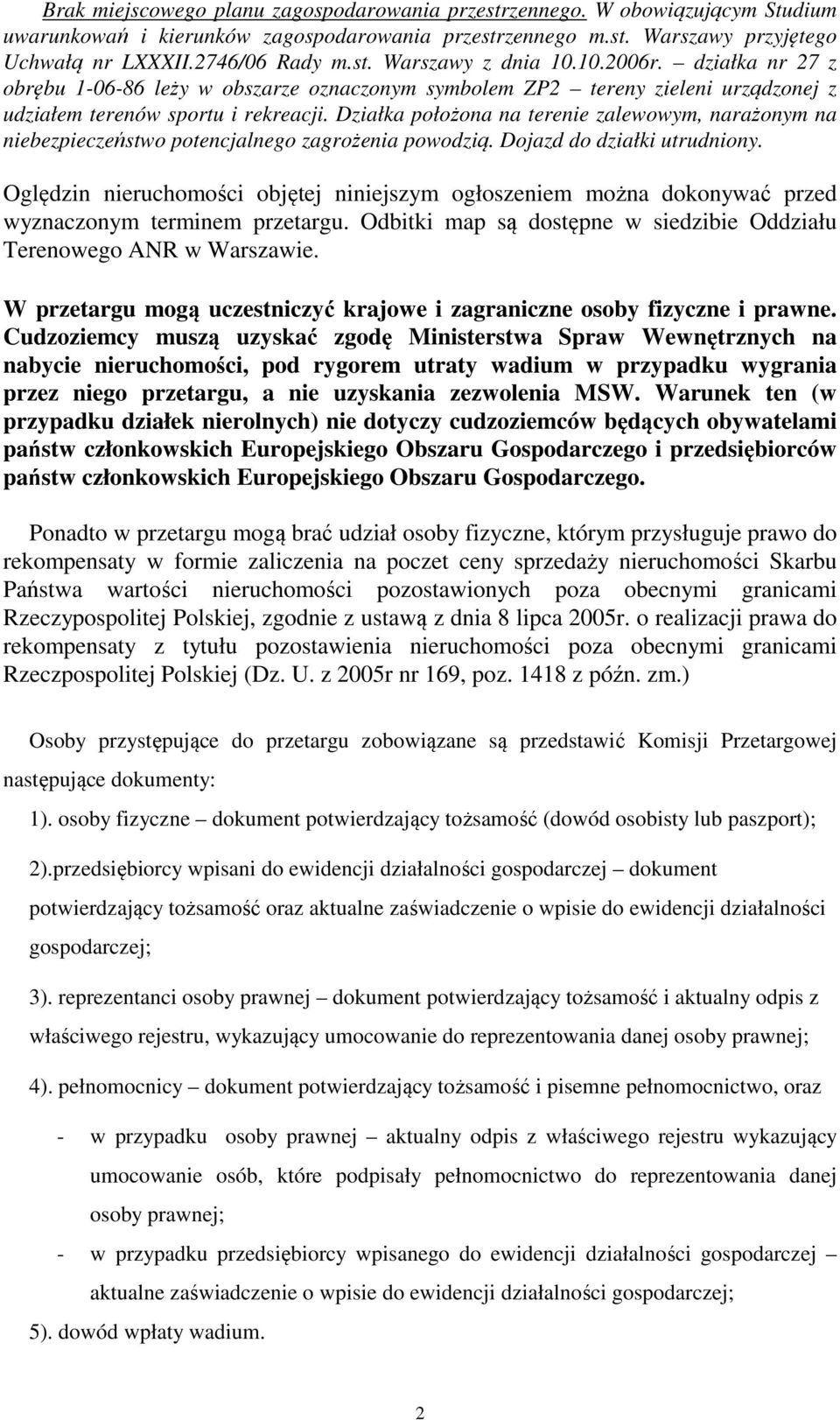 Działka położona na terenie zalewowym, narażonym na niebezpieczeństwo potencjalnego zagrożenia powodzią. Dojazd do działki utrudniony.