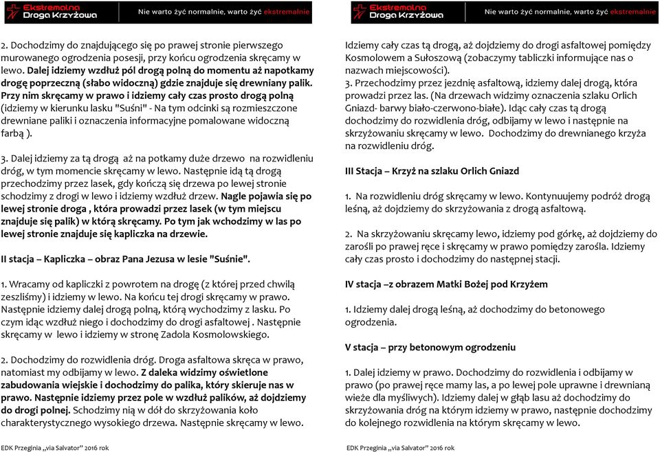 Przy nim skręcamy w prawo i idziemy cały czas prosto drogą polną (idziemy w kierunku lasku "Suśni" - Na tym odcinki są rozmieszczone drewniane paliki i oznaczenia informacyjne pomalowane widoczną