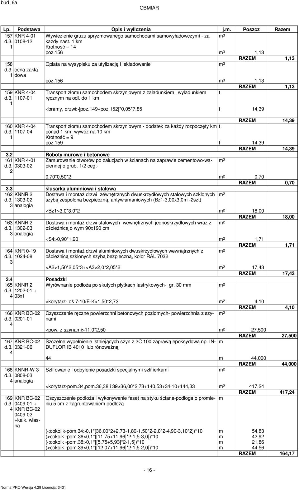 49+poz.]*0,0*,8 t 4,9 RAZEM 4,9 Transport złou saochode skrzyniowy - dodatek za kaŝdy rozpoczęty k t ponad k- wywóz na 0 k Krotność = 9 poz.9 t 4,9 RAZEM 4,9. Roboty urowe i betonowe KNR 4-0 d.