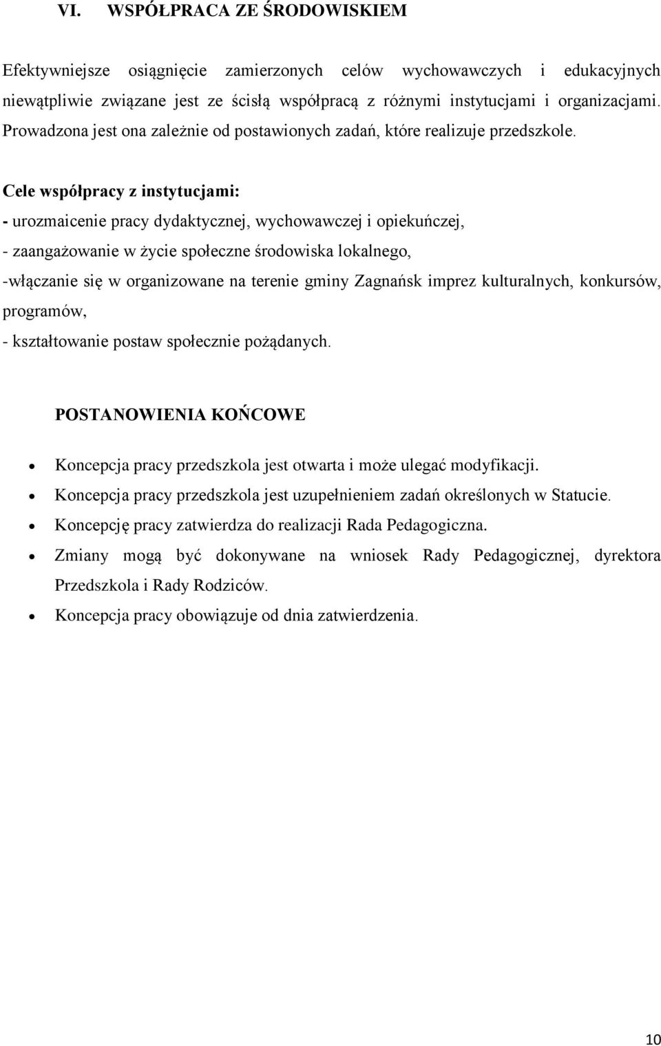 Cele współpracy z instytucjami: - urozmaicenie pracy dydaktycznej, wychowawczej i opiekuńczej, - zaangażowanie w życie społeczne środowiska lokalnego, -włączanie się w organizowane na terenie gminy