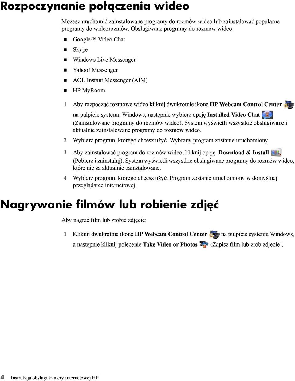 Messenger AOL Instant Messenger (AIM) HP MyRoom 1 Aby rozpocząć rozmowę wideo kliknij dwukrotnie ikonę HP Webcam Control Center na pulpicie systemu Windows, następnie wybierz opcję Installed Video