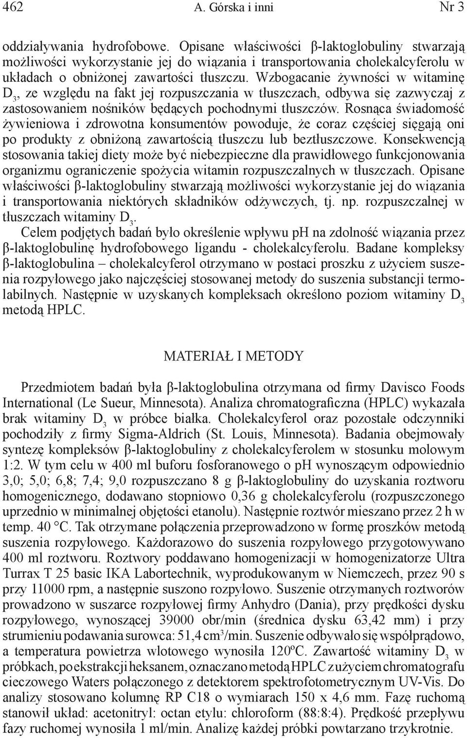 Wzbogacanie żywności w witaminę D 3, ze względu na fakt jej rozpuszczania w tłuszczach, odbywa się zazwyczaj z zastosowaniem nośników będących pochodnymi tłuszczów.