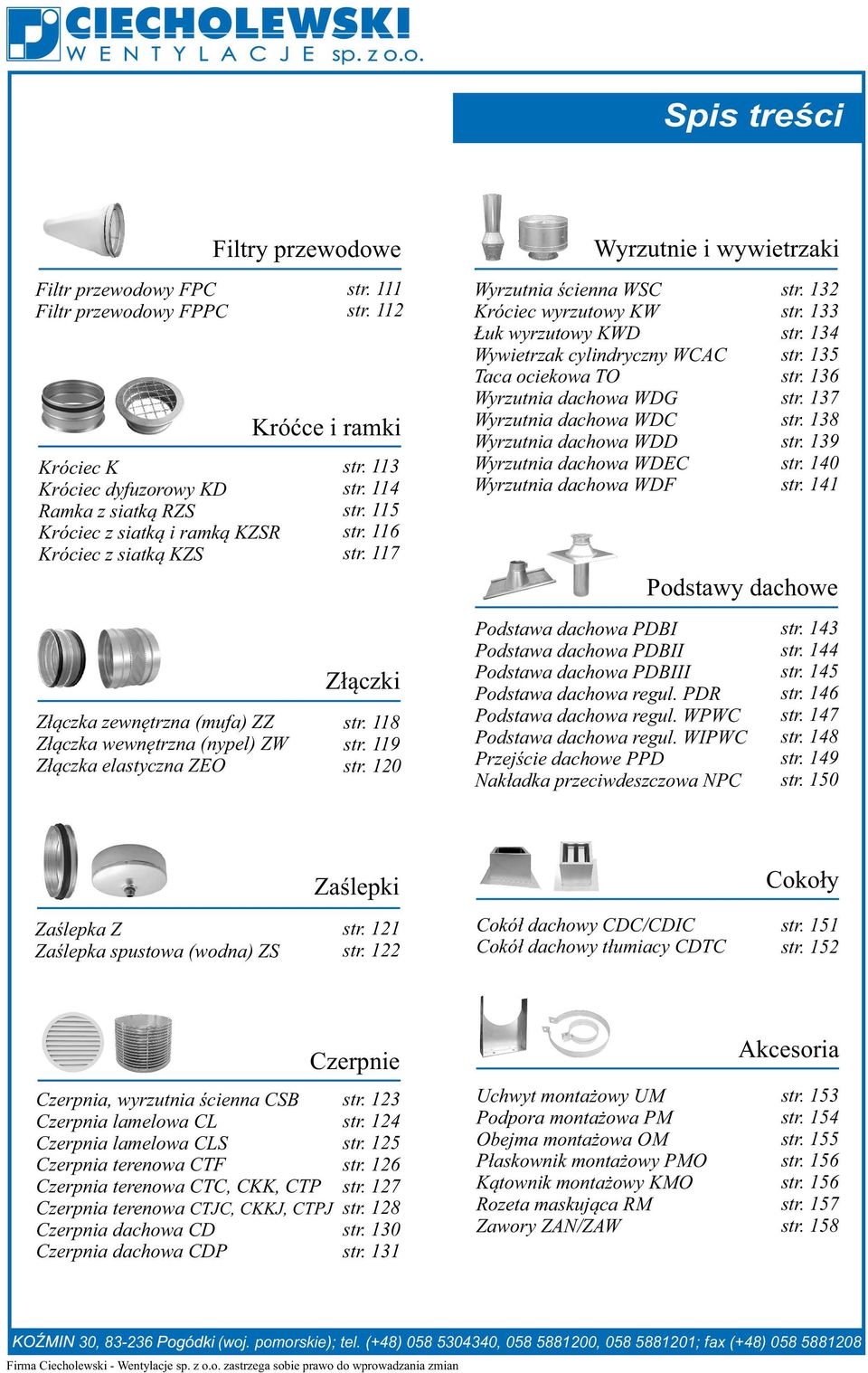 120 Wyrzutnie i wywietrzaki Wyrzutnia ścienna WSC Króciec wyrzutowy KW Łuk wyrzutowy KWD Wywietrzak cyindryczny WCAC Taca ociekowa TO Wyrzutnia dachowa WDG Wyrzutnia dachowa WDC Wyrzutnia dachowa WDD