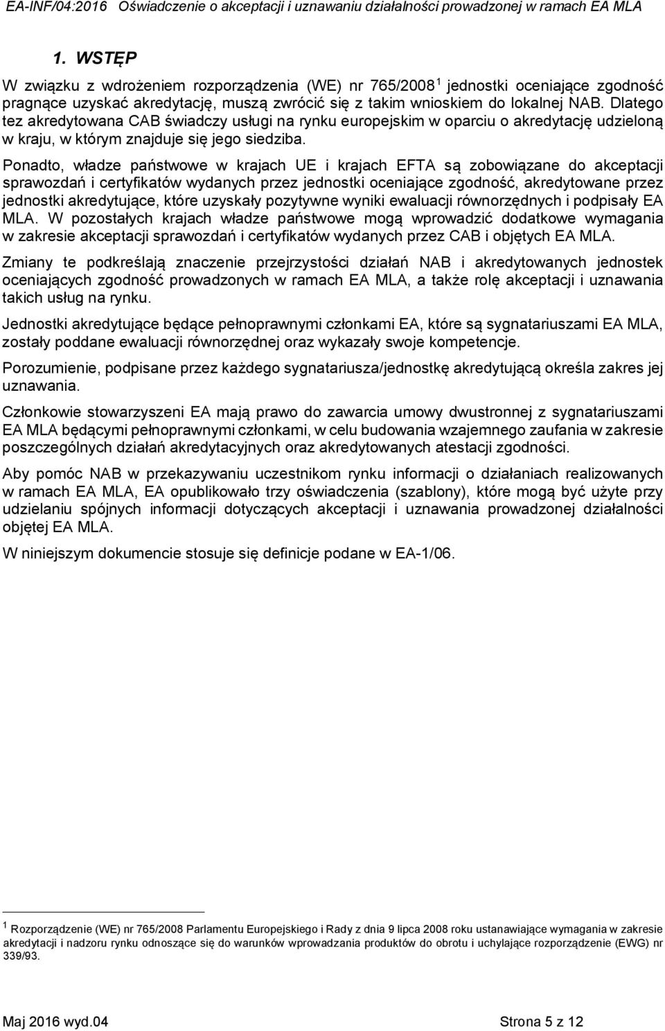 Ponadto, władze państwowe w krajach UE i krajach EFTA są zobowiązane do akceptacji sprawozdań i certyfikatów wydanych przez jednostki oceniające zgodność, akredytowane przez jednostki akredytujące,