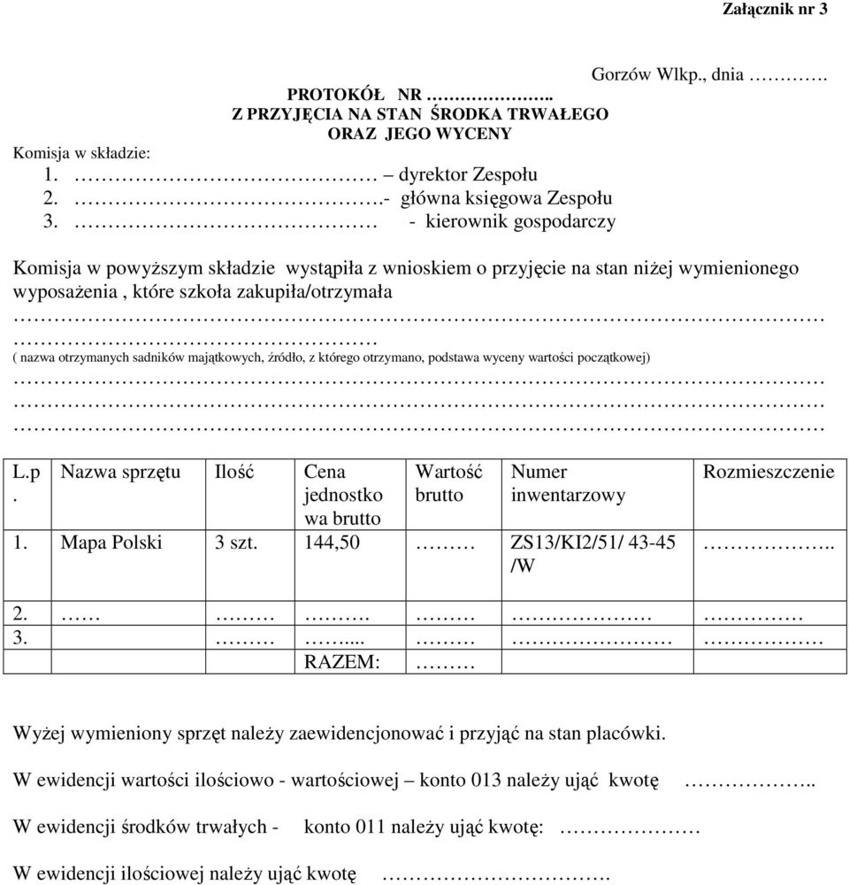 otrzymano, podstawa wyceny wartości początkowej) L.p. Nazwa sprzętu Ilość Cena jednostko wa brutto Wartość brutto Numer inwentarzowy 1. Mapa Polski 3 szt. 144,50 ZS13/KI2/51/ 43-45 /W Rozmieszczenie.