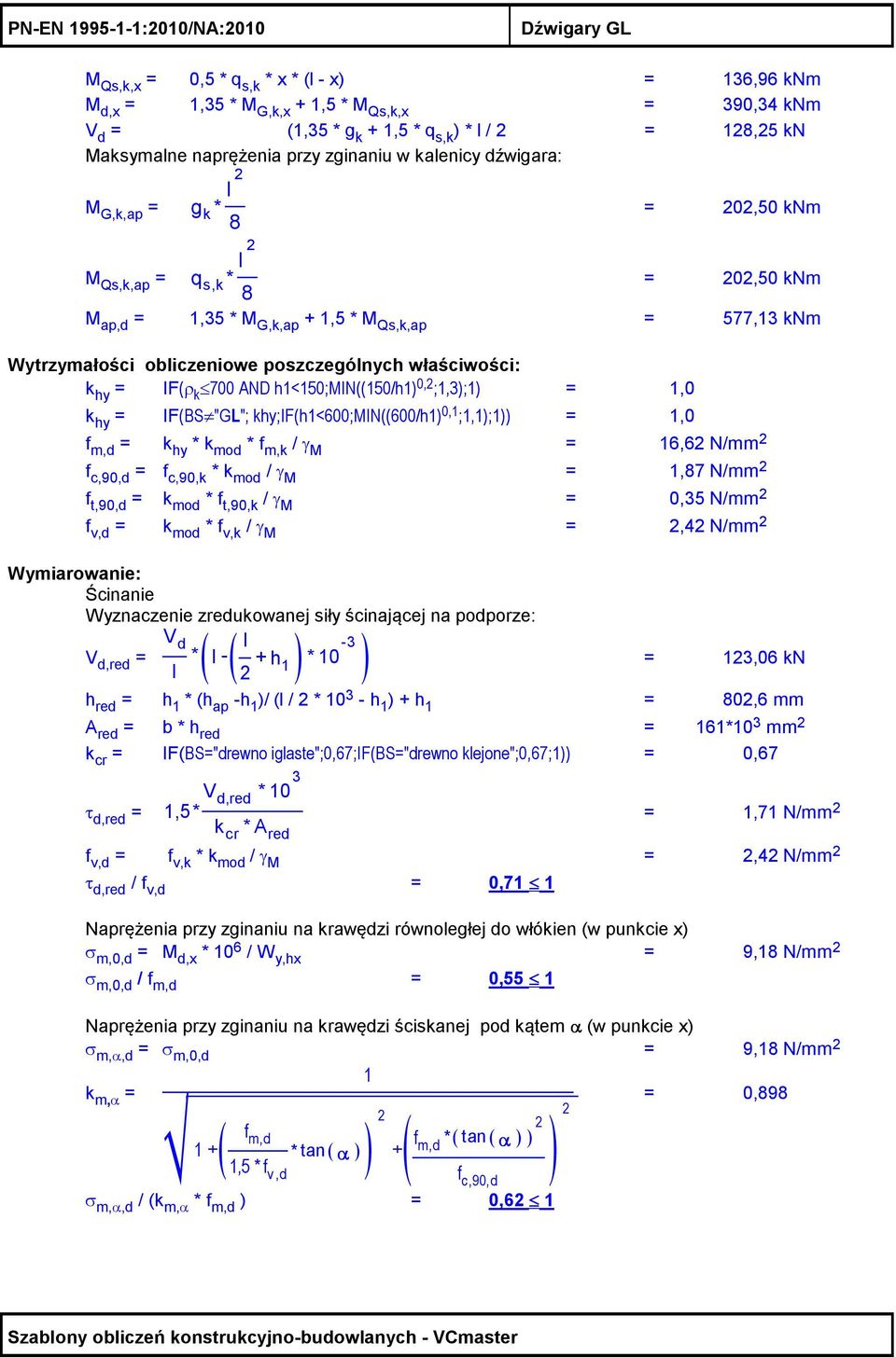 poszczególnych właściwości: k hy = IF(ρ k 700 AND h1<150;min((150/h1) 0, ;1,3);1) = 1,0 k hy = IF(BS "GL"; khy;if(h1<600;min((600/h1) 0,1 ;1,1);1)) = 1,0 f m,d = k hy * k mod * f m,k / γ M = 16,6