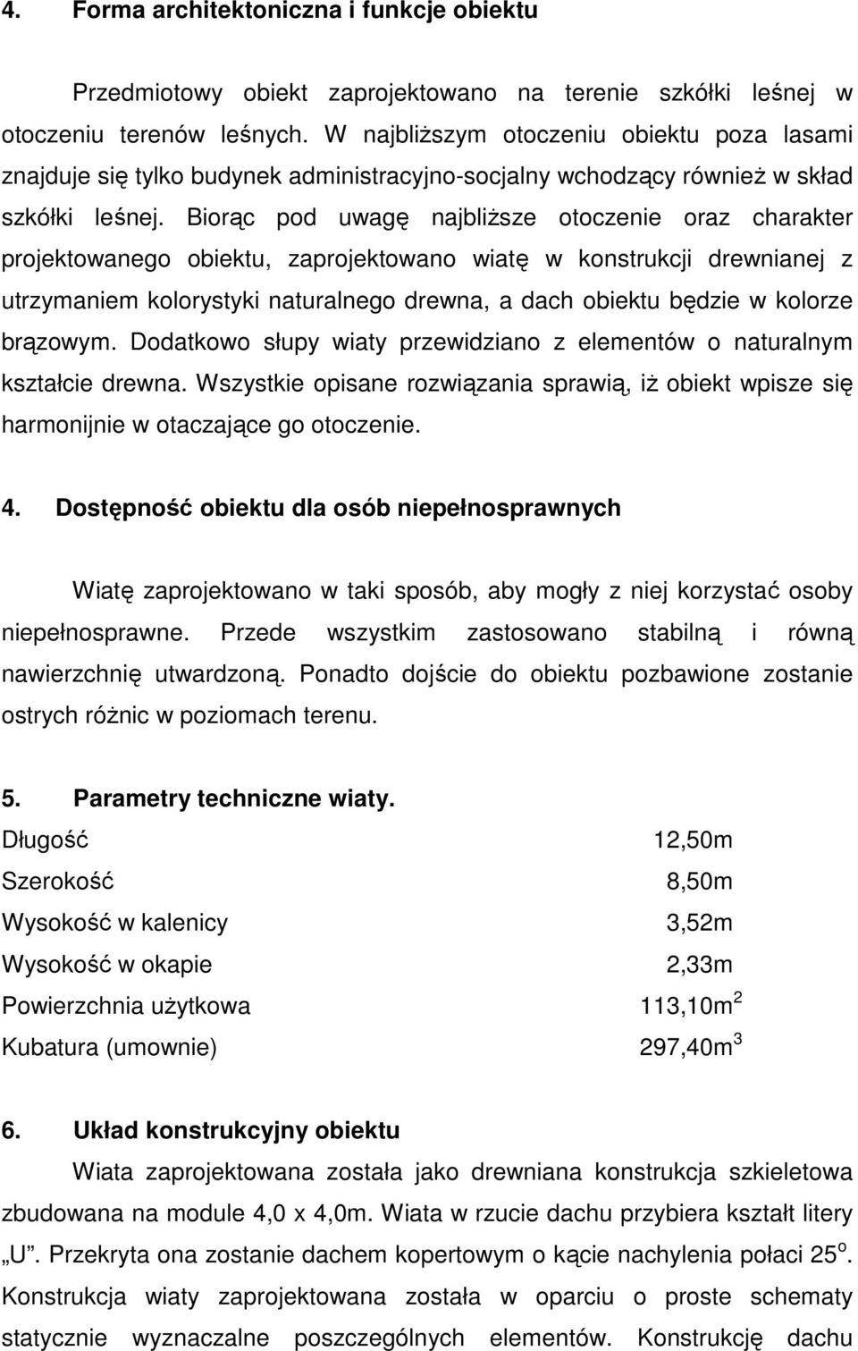Biorąc pod uwagę najbliŝsze otoczenie oraz charakter projektowanego obiektu, zaprojektowano wiatę w konstrukcji drewnianej z utrzymaniem kolorystyki naturalnego drewna, a dach obiektu będzie w