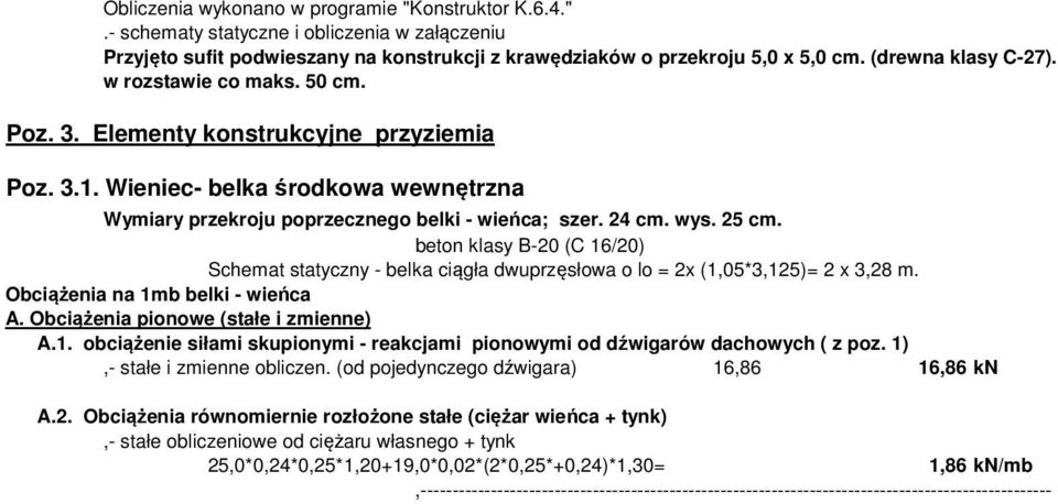 25 cm. beton klasy B-20 (C 16/20) Schemat statyczny - belka ciągła dwuprzęsłowa o lo = 2x (1,05*3,125)= 2 x 3,28 m. Obciążenia na 1mb belki - wieńca A. Obciążenia pionowe (stałe i zmienne) A.1. obciążenie siłami skupionymi - reakcjami pionowymi od dźwigarów dachowych ( z poz.