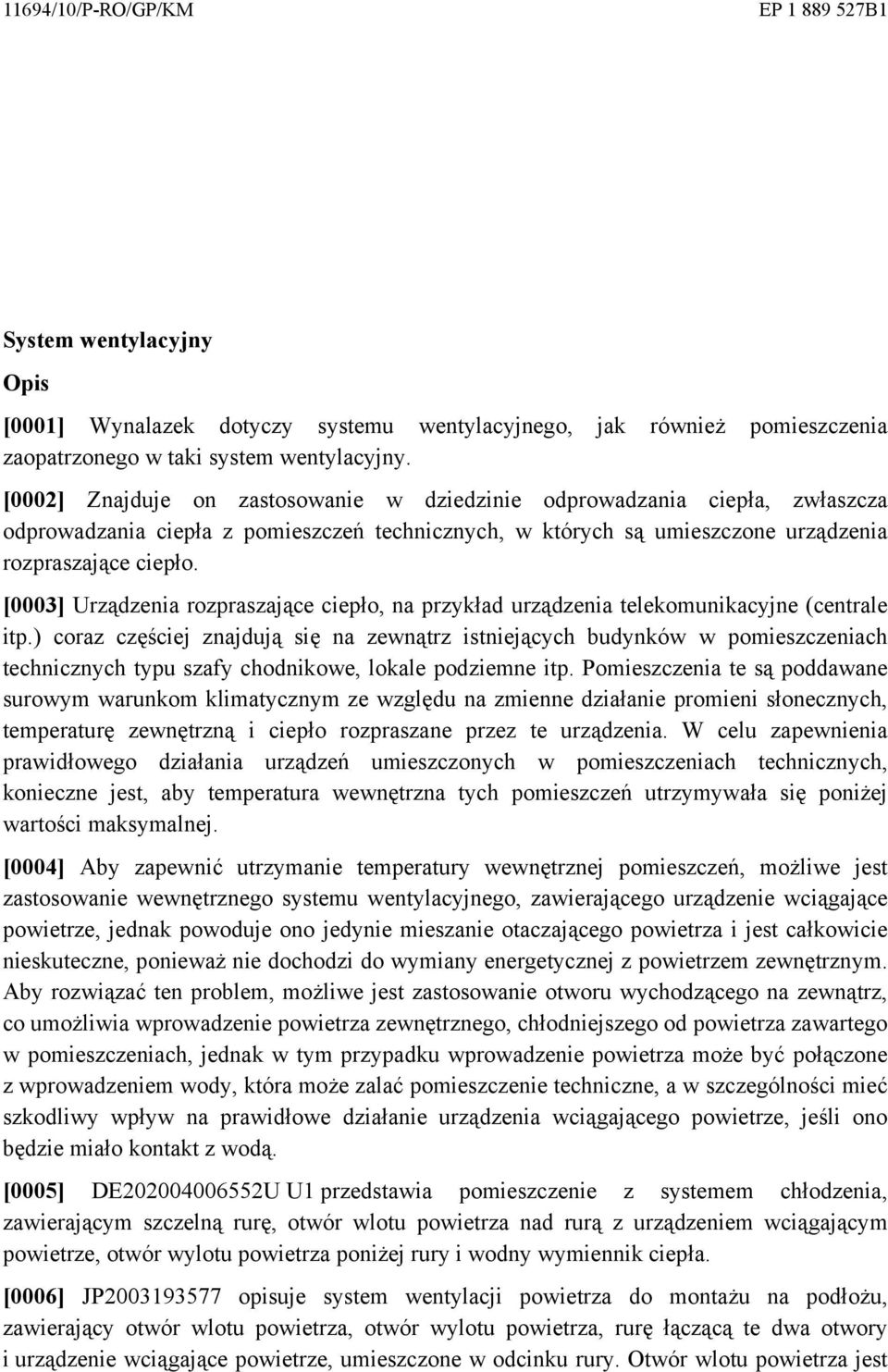 [0003] Urządzenia rozpraszające ciepło, na przykład urządzenia telekomunikacyjne (centrale itp.