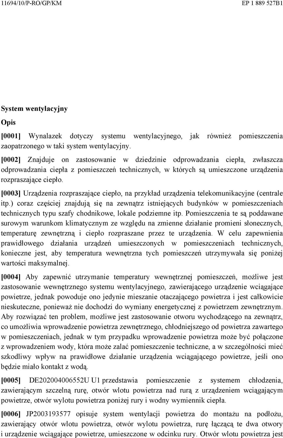 [0003] Urządzenia rozpraszające ciepło, na przykład urządzenia telekomunikacyjne (centrale itp.